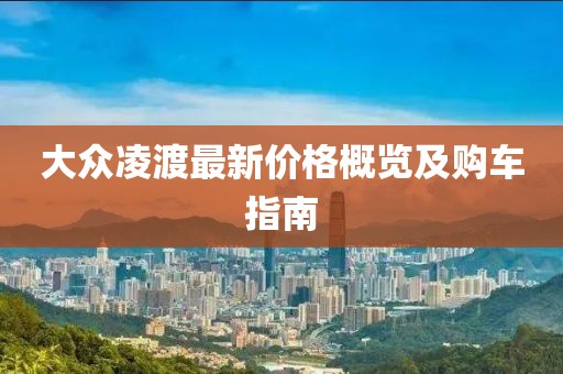 大众凌渡最新价格概览及购车指南
