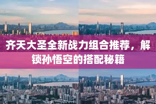 齐天大圣全新战力组合推荐，解锁孙悟空的搭配秘籍