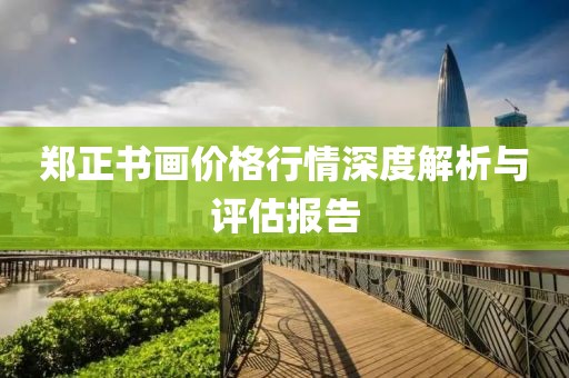 郑正书画价格行情深度解析与评估报告