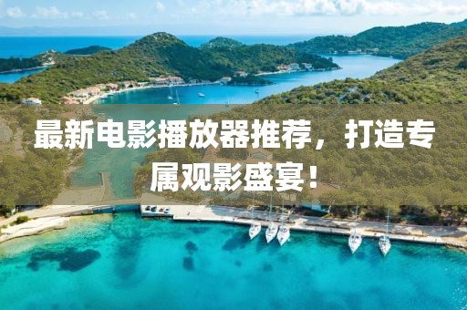 最新电影播放器推荐，打造专属观影盛宴！