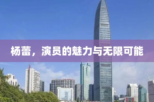 杨蕾，演员的魅力与无限可能
