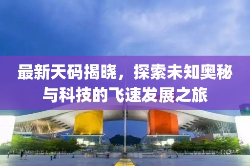 最新天码揭晓，探索未知奥秘与科技的飞速发展之旅
