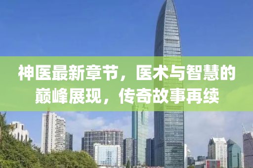 神医最新章节，医术与智慧的巅峰展现，传奇故事再续