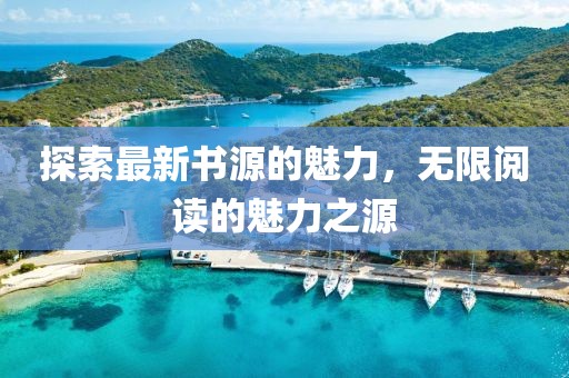 探索最新书源的魅力，无限阅读的魅力之源