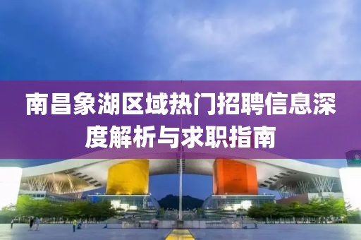 南昌象湖区域热门招聘信息深度解析与求职指南