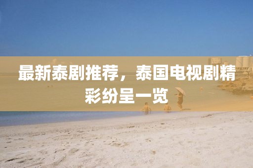 最新泰剧推荐，泰国电视剧精彩纷呈一览