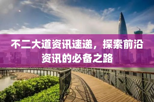 不二大道资讯速递，探索前沿资讯的必备之路