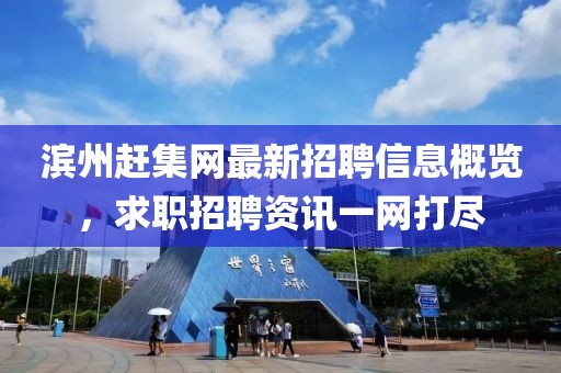 滨州赶集网最新招聘信息概览，求职招聘资讯一网打尽