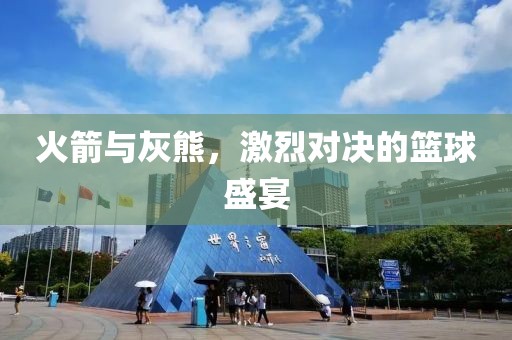 火箭与灰熊，激烈对决的篮球盛宴
