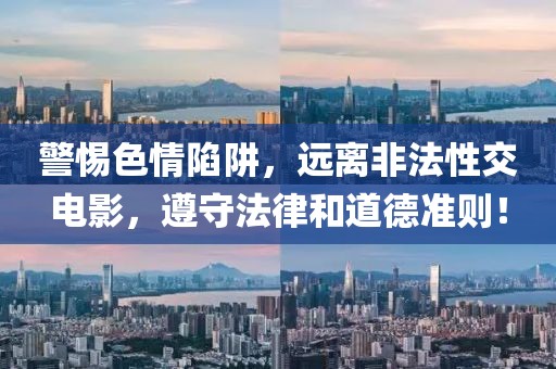 警惕色情陷阱，远离非法性交电影，遵守法律和道德准则！