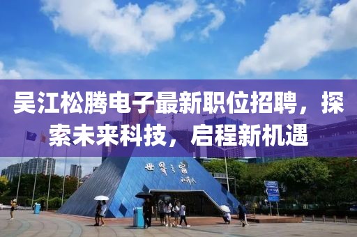 吴江松腾电子最新职位招聘，探索未来科技，启程新机遇