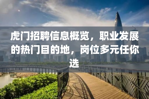 虎门招聘信息概览，职业发展的热门目的地，岗位多元任你选