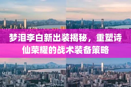 梦泪李白新出装揭秘，重塑诗仙荣耀的战术装备策略