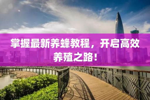 掌握最新养蜂教程，开启高效养殖之路！