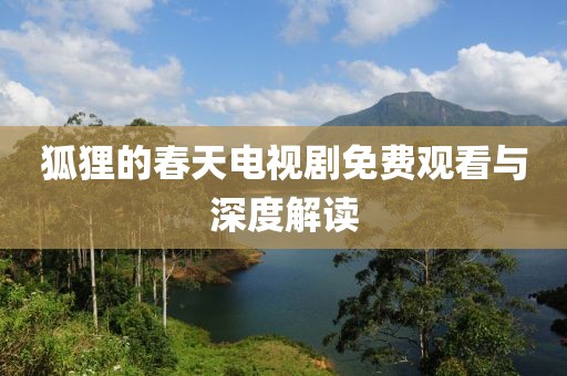 狐狸的春天电视剧免费观看与深度解读