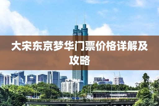大宋东京梦华门票价格详解及攻略