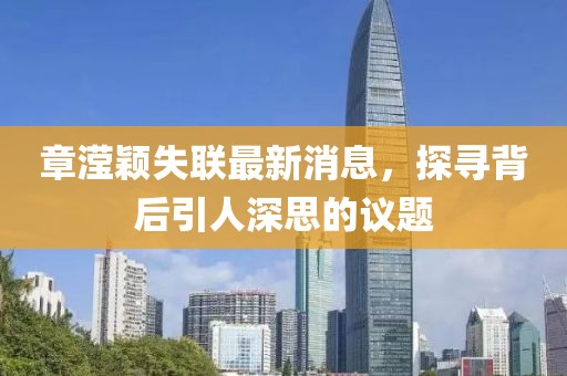 章滢颖失联最新消息，探寻背后引人深思的议题