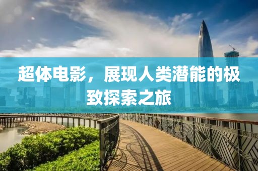 超体电影，展现人类潜能的极致探索之旅