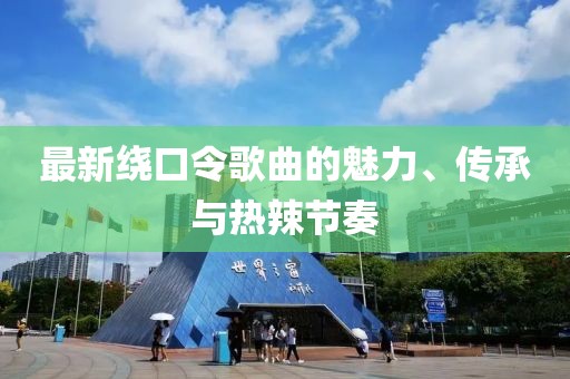 最新绕口令歌曲的魅力、传承与热辣节奏