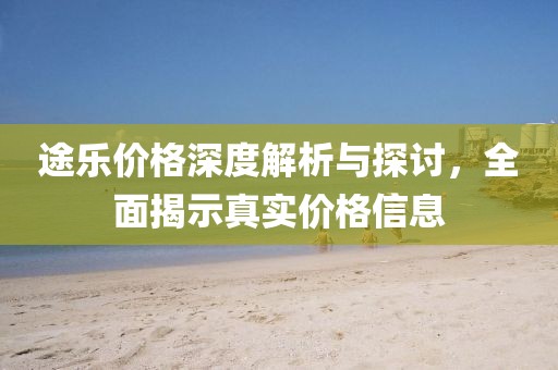 途乐价格深度解析与探讨，全面揭示真实价格信息