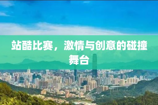 站酷比赛，激情与创意的碰撞舞台