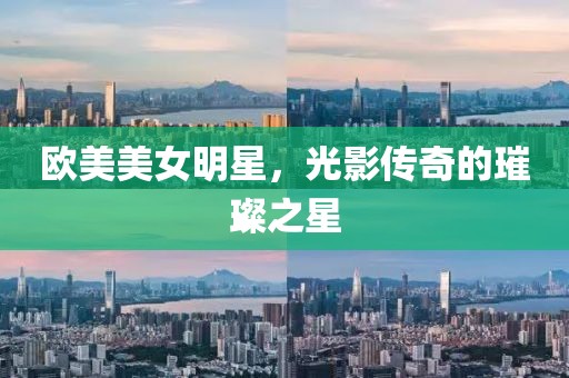 欧美美女明星，光影传奇的璀璨之星
