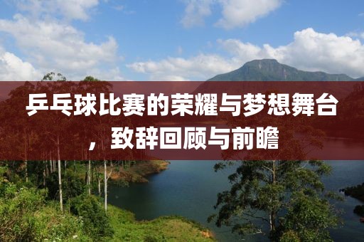 乒乓球比赛的荣耀与梦想舞台，致辞回顾与前瞻