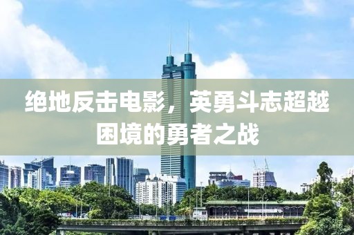 绝地反击电影，英勇斗志超越困境的勇者之战