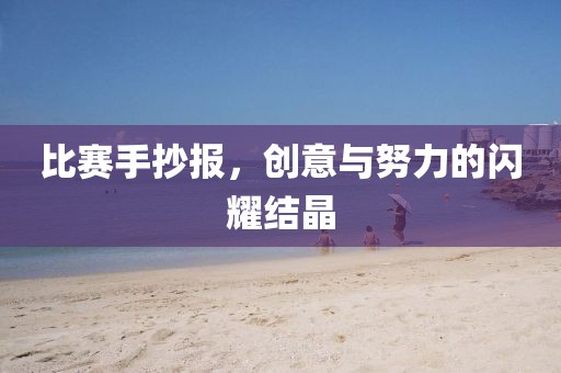 比赛手抄报，创意与努力的闪耀结晶