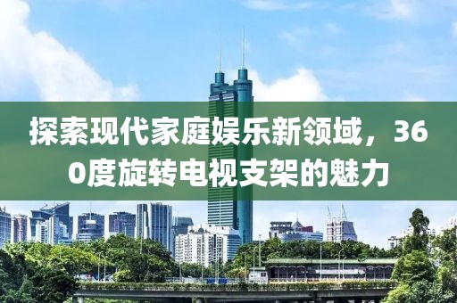 探索现代家庭娱乐新领域，360度旋转电视支架的魅力
