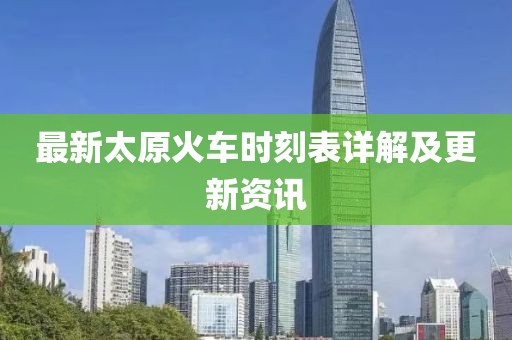 最新太原火车时刻表详解及更新资讯