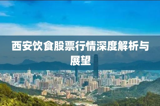 西安饮食股票行情深度解析与展望