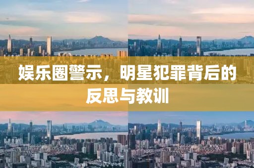 娱乐圈警示，明星犯罪背后的反思与教训