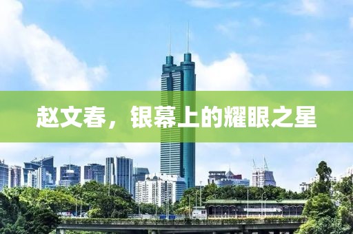 赵文春，银幕上的耀眼之星