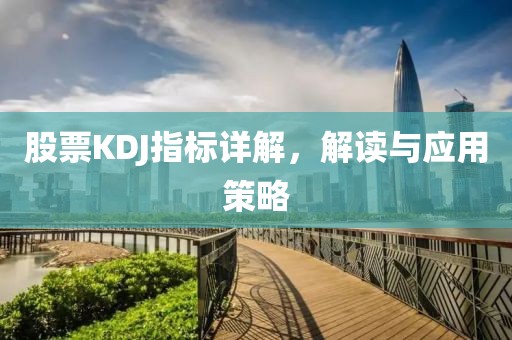 股票KDJ指标详解，解读与应用策略