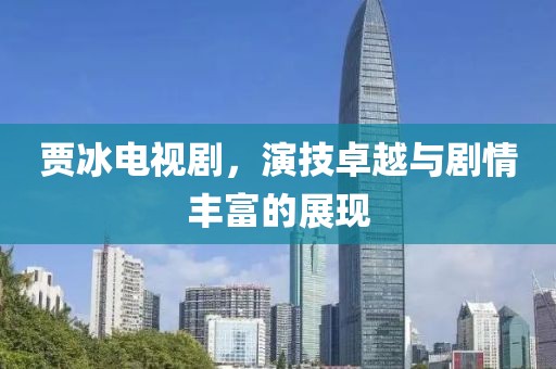 贾冰电视剧，演技卓越与剧情丰富的展现