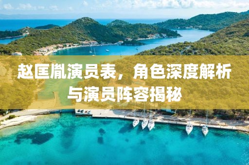 赵匡胤演员表，角色深度解析与演员阵容揭秘
