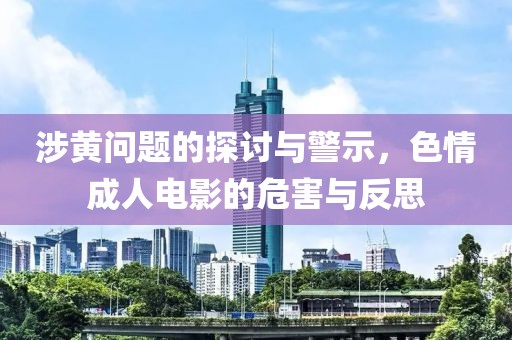 涉黄问题的探讨与警示，色情成人电影的危害与反思