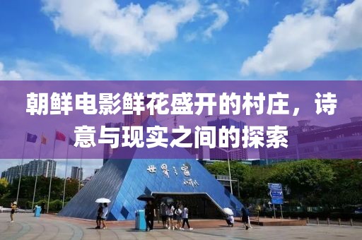 朝鲜电影鲜花盛开的村庄，诗意与现实之间的探索