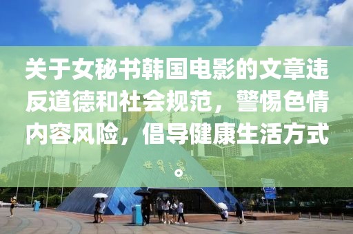 关于女秘书韩国电影的文章违反道德和社会规范，警惕色情内容风险，倡导健康生活方式。