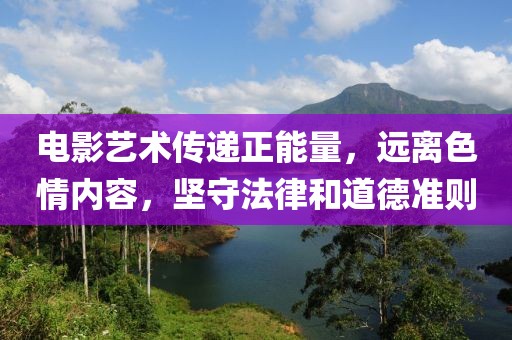 电影艺术传递正能量，远离色情内容，坚守法律和道德准则