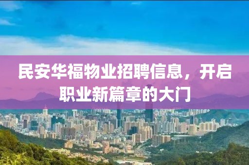 民安华福物业招聘信息，开启职业新篇章的大门