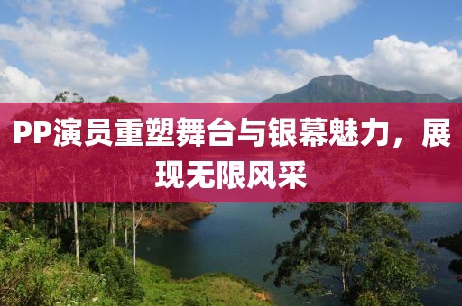 PP演员重塑舞台与银幕魅力，展现无限风采