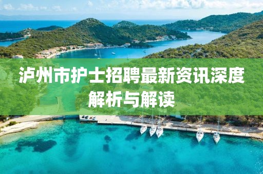 泸州市护士招聘最新资讯深度解析与解读