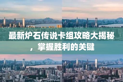 最新炉石传说卡组攻略大揭秘，掌握胜利的关键