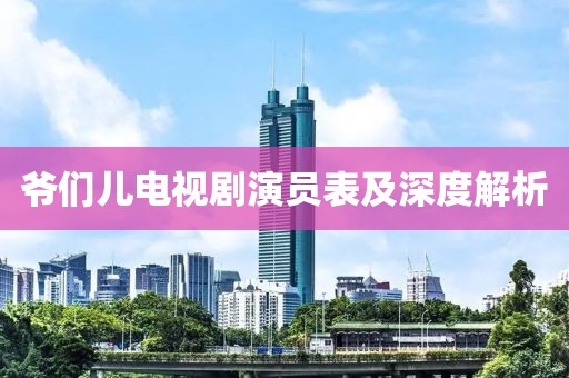 爷们儿电视剧演员表及深度解析