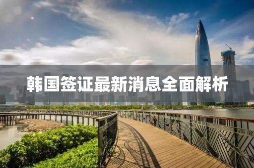 韩国签证最新消息全面解析