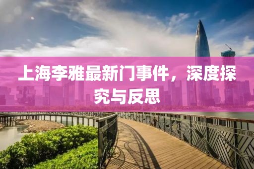 上海李雅最新门事件，深度探究与反思