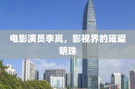 电影演员李岚，影视界的璀璨明珠