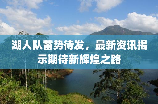 湖人队蓄势待发，最新资讯揭示期待新辉煌之路